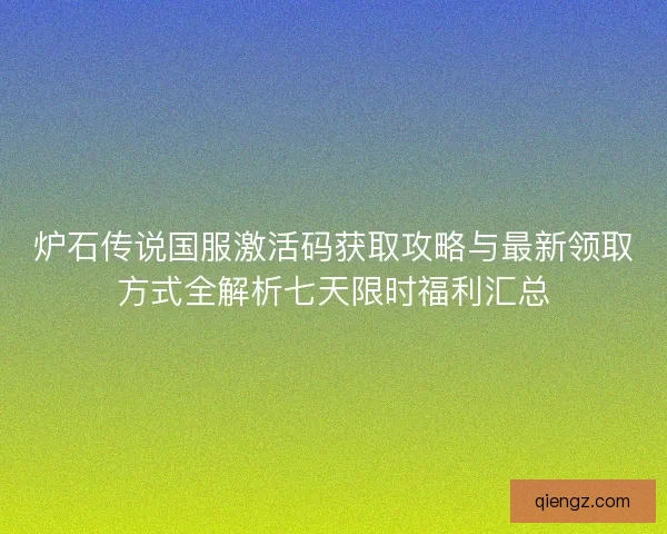 炉石传说国服激活码获取攻略与最新领取方式全解析七天限时福利汇总