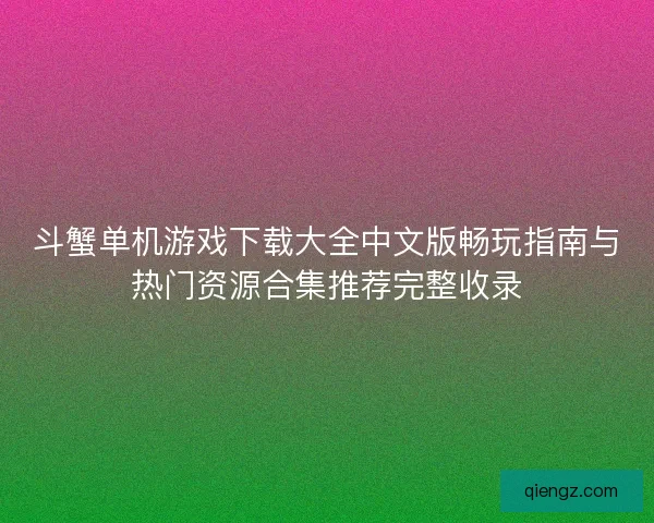 斗蟹单机游戏下载大全中文版畅玩指南与热门资源合集推荐完整收录 斗蟹单机游戏下载大全中文版畅玩指南与热门资源合集推荐完整收录