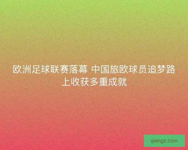 欧洲足球联赛落幕 中国旅欧球员追梦路上收获多重成就 欧洲足球联赛落幕 中国旅欧球员追梦路上收获多重成就