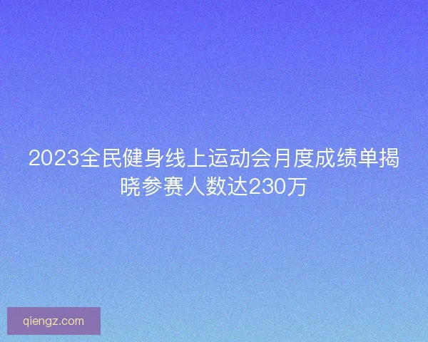 2023全民健身线上运动会月度成绩单揭晓参赛人数达230万