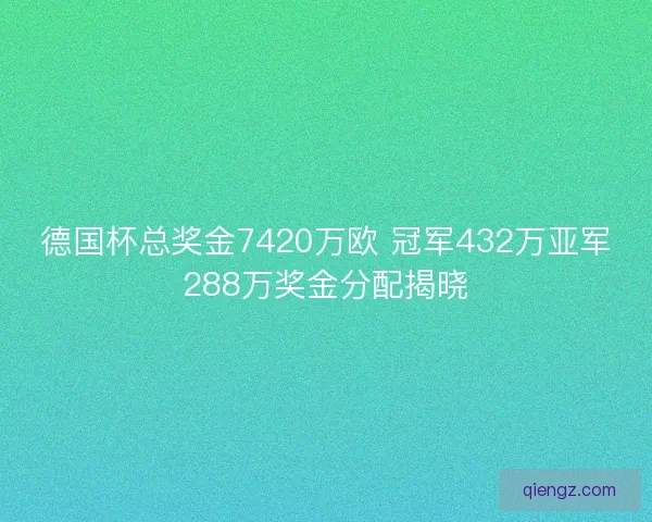 德国杯总奖金7420万欧 冠军432万亚军288万奖金分配揭晓 德国杯总奖金7420万欧 冠军432万亚军288万奖金分配揭晓