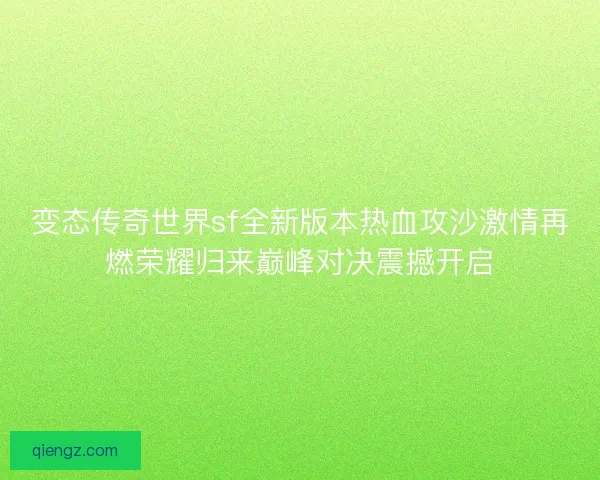 变态传奇世界sf全新版本热血攻沙激情再燃荣耀归来巅峰对决震撼开启