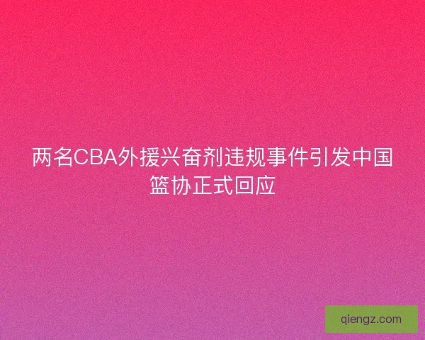 两名CBA外援兴奋剂违规事件引发中国篮协正式回应 两名CBA外援兴奋剂违规事件引发中国篮协正式回应