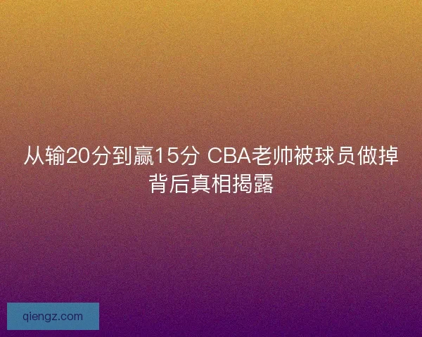 从输20分到赢15分 CBA老帅被球员做掉背后真相揭露