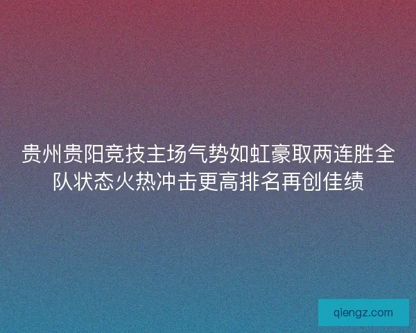 贵州贵阳竞技主场气势如虹豪取两连胜全队状态火热冲击更高排名再创佳绩