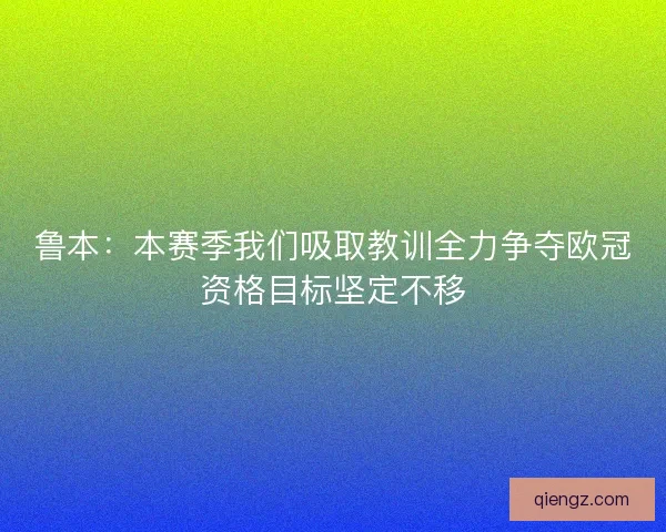 鲁本：本赛季我们吸取教训全力争夺欧冠资格目标坚定不移