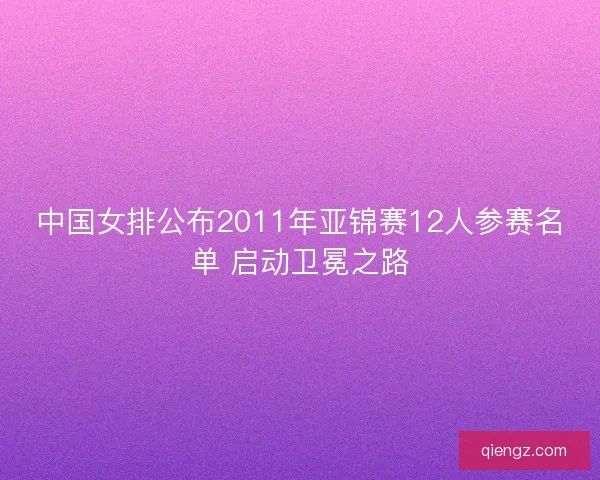 中国女排公布2011年亚锦赛12人参赛名单 启动卫冕之路 中国女排公布2011年亚锦赛12人参赛名单 启动卫冕之路