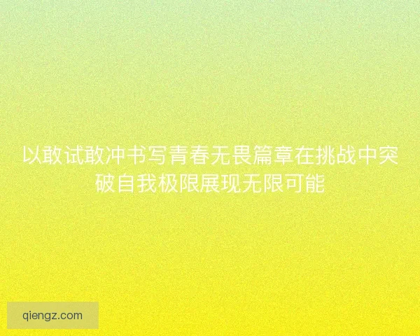 以敢试敢冲书写青春无畏篇章在挑战中突破自我极限展现无限可能