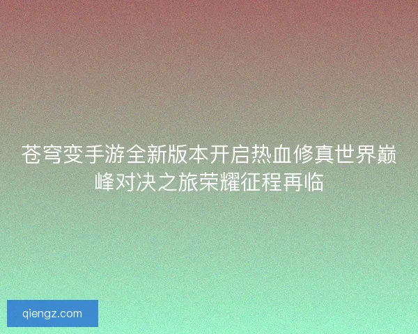 苍穹变手游全新版本开启热血修真世界巅峰对决之旅荣耀征程再临 苍穹变手游全新版本开启热血修真世界巅峰对决之旅荣耀征程再临